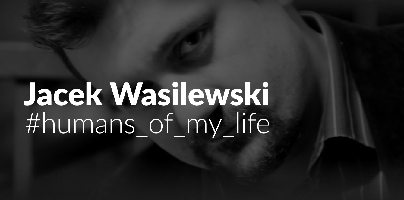 Jacek Wasilewski: #humans_of_my_life_49